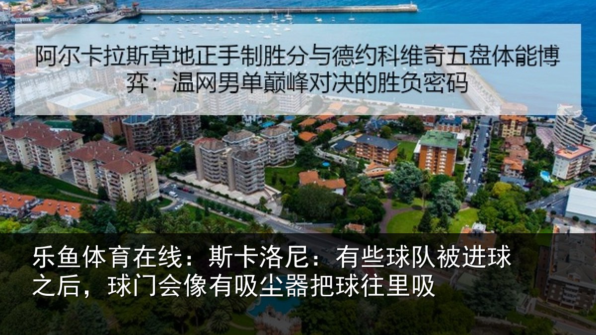 乐鱼体育在线：斯卡洛尼：有些球队被进球之后，球门会像有吸尘器把球往里吸
