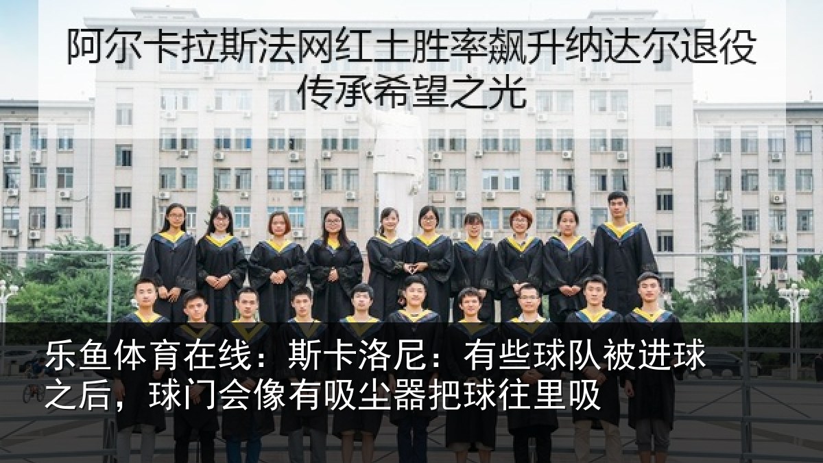 乐鱼体育在线：斯卡洛尼：有些球队被进球之后，球门会像有吸尘器把球往里吸