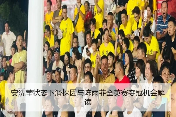 安洗莹状态下滑探因与陈雨菲全英赛夺冠机会解读