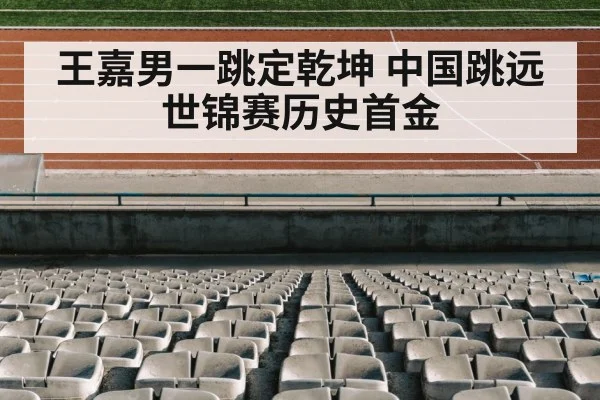 王嘉男一跳定乾坤 中国跳远世锦赛历史首金
