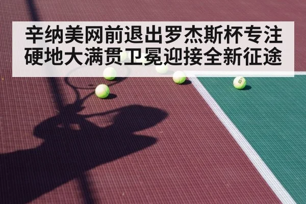 辛纳美网前退出罗杰斯杯专注硬地大满贯卫冕迎接全新征途