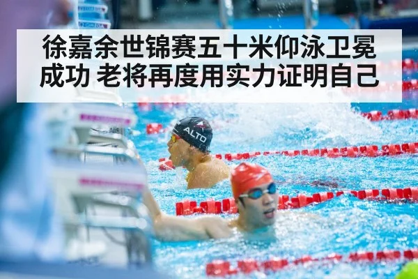 徐嘉余世锦赛五十米仰泳卫冕成功 老将再度用实力证明自己