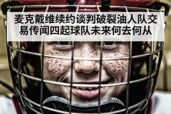 麦克戴维续约谈判破裂油人队交易传闻四起球队未来何去何从